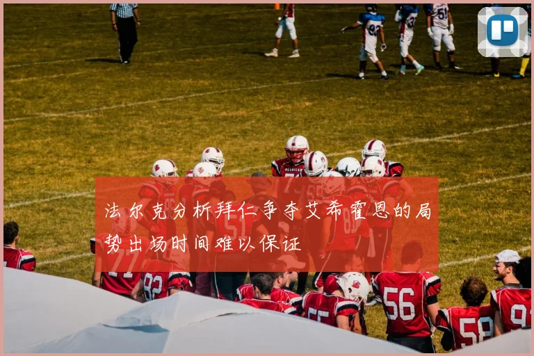 法尔克分析拜仁争夺艾希霍恩的局势出场时间难以保证