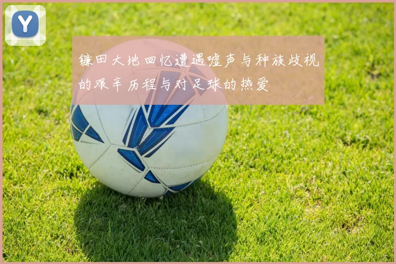 镰田大地回忆遭遇嘘声与种族歧视的艰辛历程与对足球的热爱