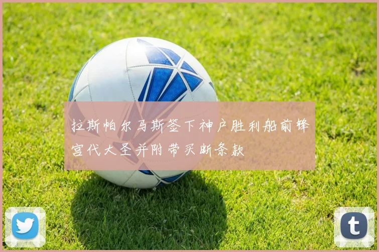 拉斯帕尔马斯签下神户胜利船前锋宫代大圣并附带买断条款