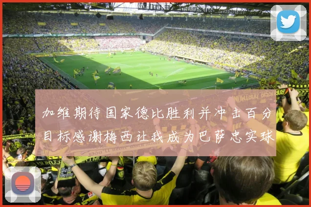 加维期待国家德比胜利并冲击百分目标感谢梅西让我成为巴萨忠实球迷