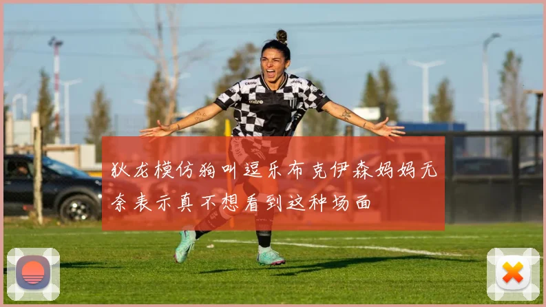 狄龙模仿狗叫逗乐布克伊森妈妈无奈表示真不想看到这种场面