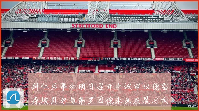 拜仁监事会明日召开会议审议德雷森埃贝尔与弗罗因德未来发展方向